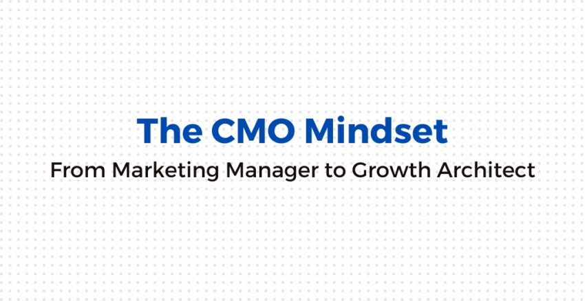 Adopting the CMO Mindset: From Marketing Manager to Growth Architect